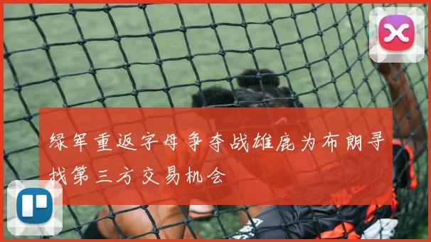 绿军重返字母争夺战雄鹿为布朗寻找第三方交易机会