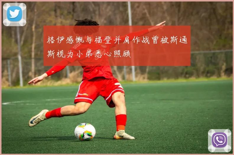 格伊感慨与福登并肩作战曾被斯通斯视为小弟悉心照顾