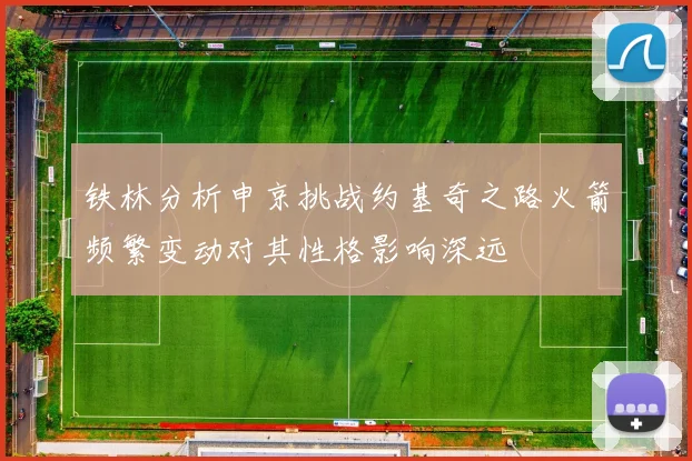 铁林分析申京挑战约基奇之路火箭频繁变动对其性格影响深远