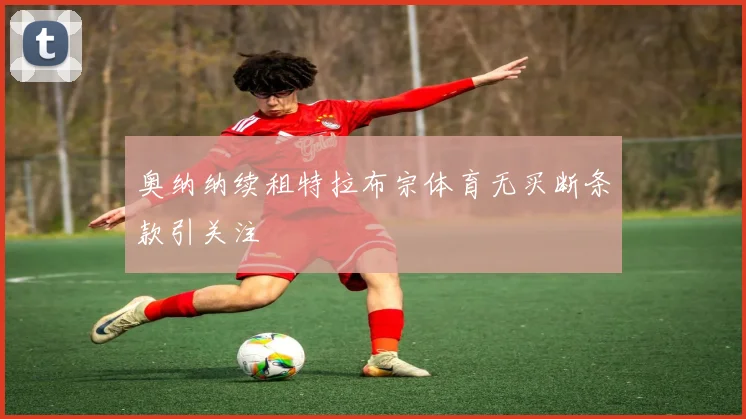 奥纳纳续租特拉布宗体育无买断条款引关注