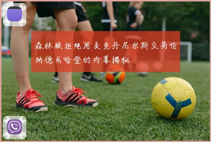 森林狼拒绝用麦克丹尼尔斯交易伦纳德或哈登的内幕揭秘
