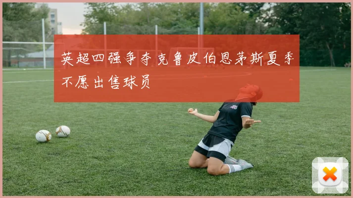英超四强争夺克鲁皮伯恩茅斯夏季不愿出售球员