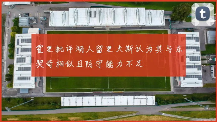 霍里批评湖人留里夫斯认为其与东契奇相似且防守能力不足