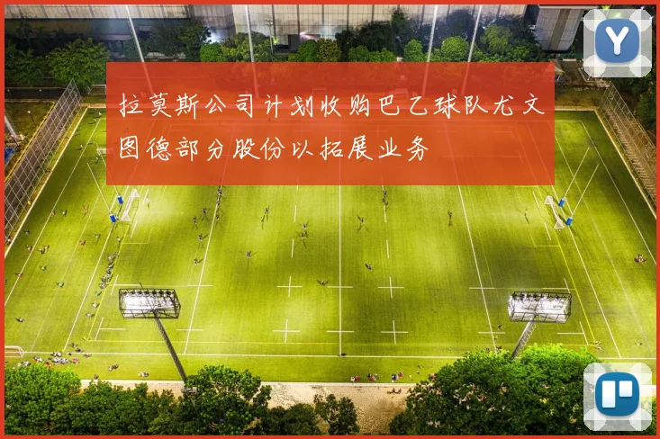 拉莫斯公司计划收购巴乙球队尤文图德部分股份以拓展业务