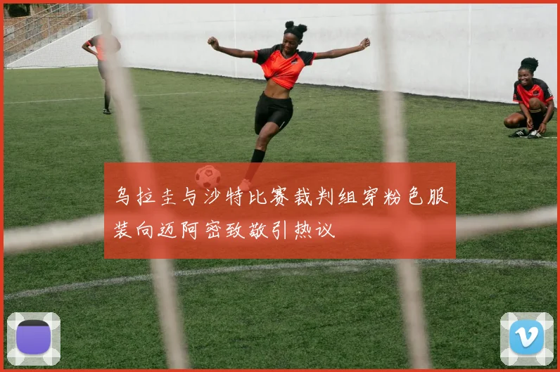 乌拉圭与沙特比赛裁判组穿粉色服装向迈阿密致敬引热议