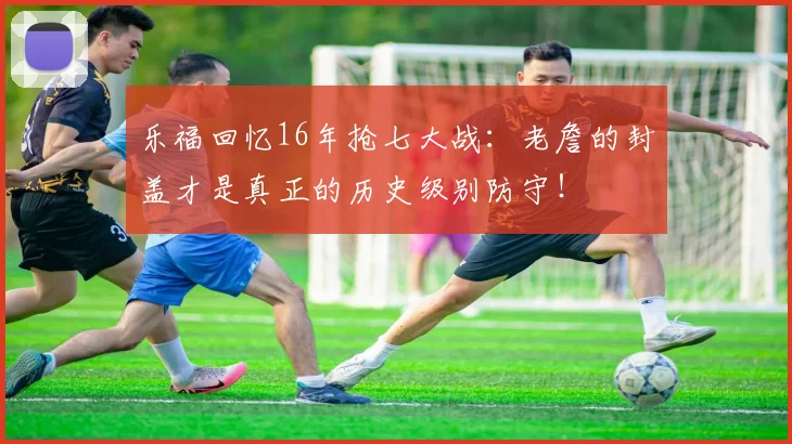 乐福回忆16年抢七大战：老詹的封盖才是真正的历史级别防守！