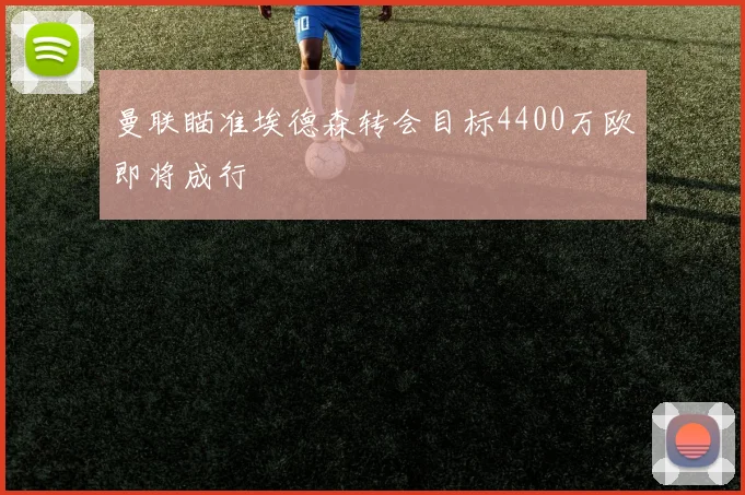 曼联瞄准埃德森转会目标4400万欧即将成行