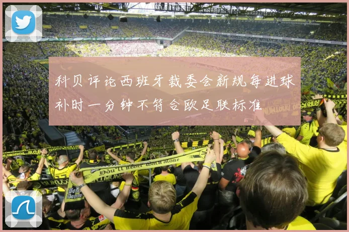 科贝评论西班牙裁委会新规每进球补时一分钟不符合欧足联标准